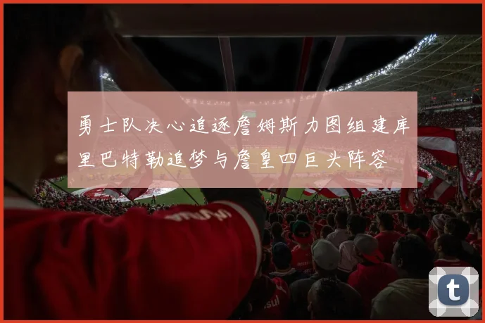 勇士队决心追逐詹姆斯力图组建库里巴特勒追梦与詹皇四巨头阵容