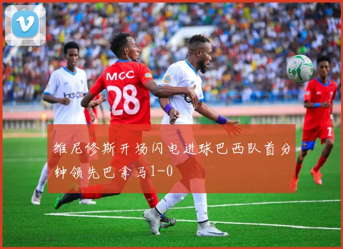维尼修斯开场闪电进球巴西队首分钟领先巴拿马1-0