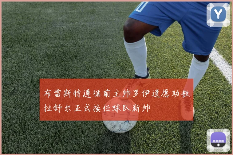布雷斯特遵循前主帅罗伊遗愿助教拉舒尔正式接任球队新帅