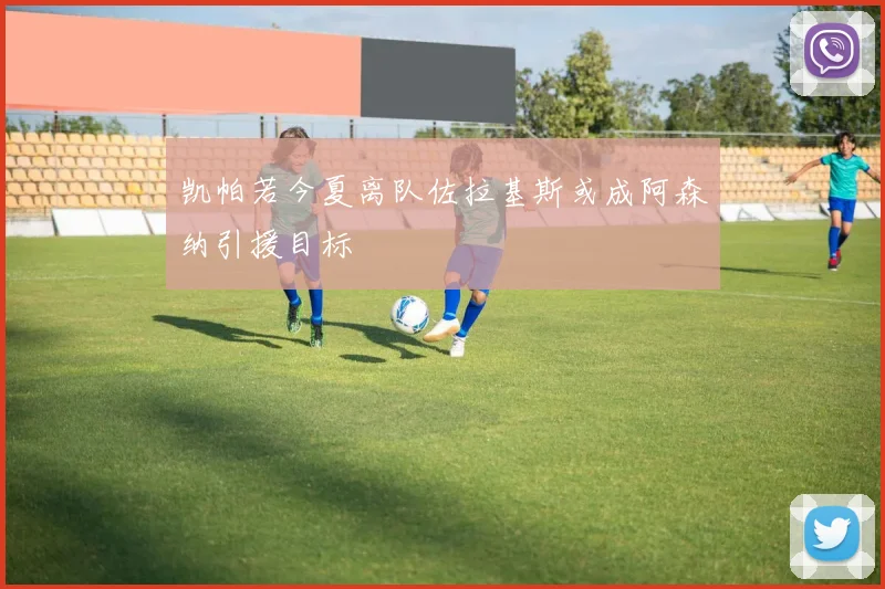 凯帕若今夏离队佐拉基斯或成阿森纳引援目标