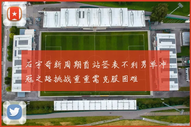 石宇奇新周期首站签表不利男单冲冠之路挑战重重需克服困难
