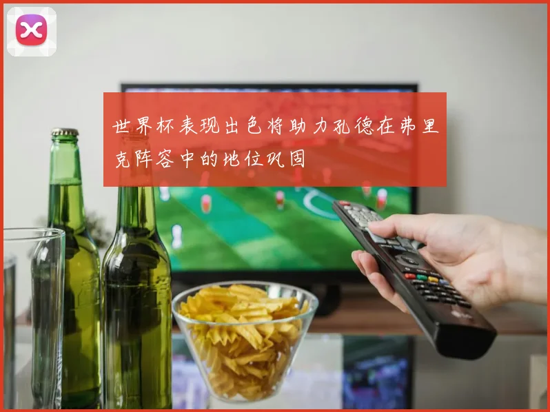 世界杯表现出色将助力孔德在弗里克阵容中的地位巩固