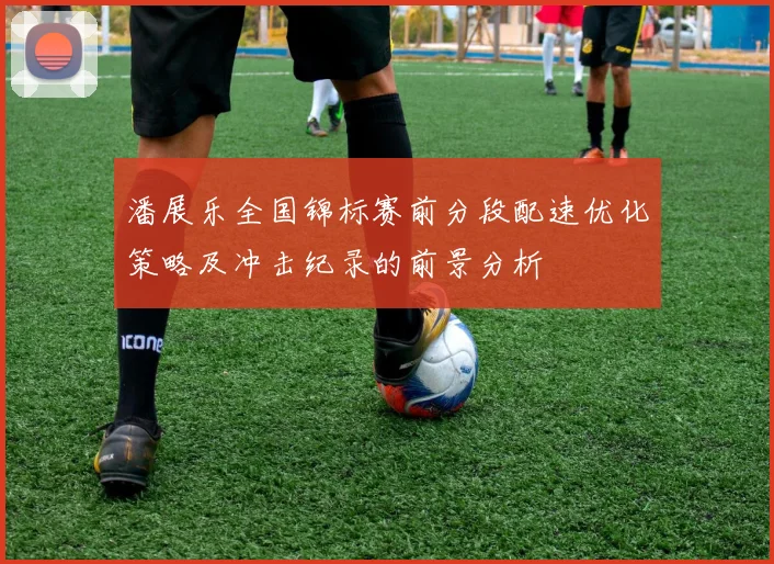 潘展乐全国锦标赛前分段配速优化策略及冲击纪录的前景分析