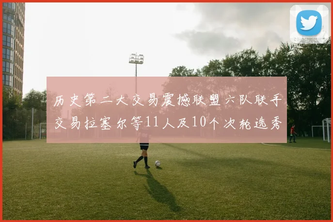 历史第二大交易震撼联盟六队联手交易拉塞尔等11人及10个次轮选秀权