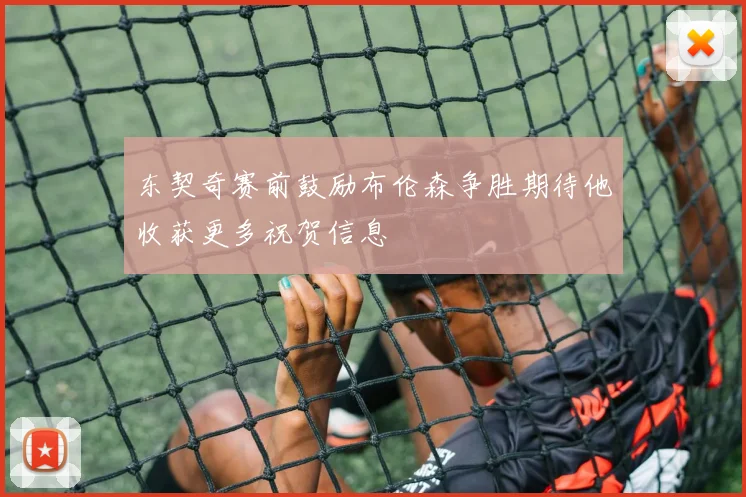 东契奇赛前鼓励布伦森争胜期待他收获更多祝贺信息