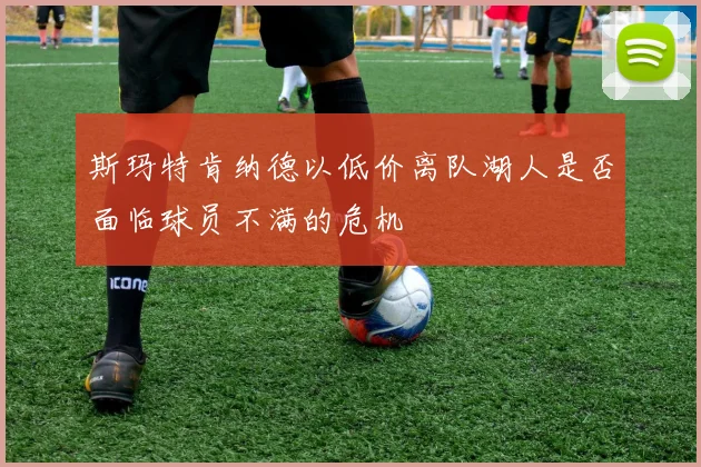 斯玛特肯纳德以低价离队湖人是否面临球员不满的危机