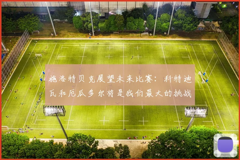 施洛特贝克展望未来比赛：科特迪瓦和厄瓜多尔将是我们最大的挑战