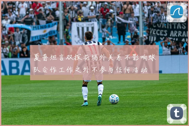 夏普坦言双探花场外关系不影响球队合作工作之外不参与任何活动
